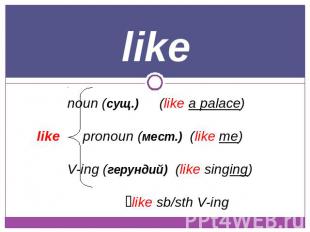 like noun (сущ.) (like a palace)likepronoun (мест.) (like me)V-ing (герундий) (l