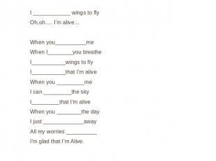 I ____________ wings to flyOh,oh…. I’m alive…When you__________meWhen I________y