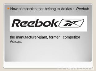 Now companies that belong to Adidas : Reebok the manufacturer-giant, former comp