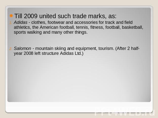 Till 2009 united such trade marks, as:Adidas - clothes, footwear and accessories for track and field athletics, the American football, tennis, fitness, football, basketball, sports walking and many other things.Salomon - mountain skiing and equipmen…
