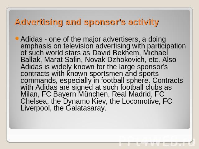Advertising and sponsor's activity Adidas - one of the major advertisers, a doing emphasis on television advertising with participation of such world stars as David Bekhem, Michael Ballak, Marat Safin, Novak Dzhokovich, etc. Also Adidas is widely kn…