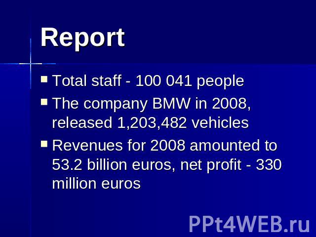 Report Total staff - 100 041 people The company BMW in 2008, released 1,203,482 vehicles Revenues for 2008 amounted to 53.2 billion euros, net profit - 330 million euros
