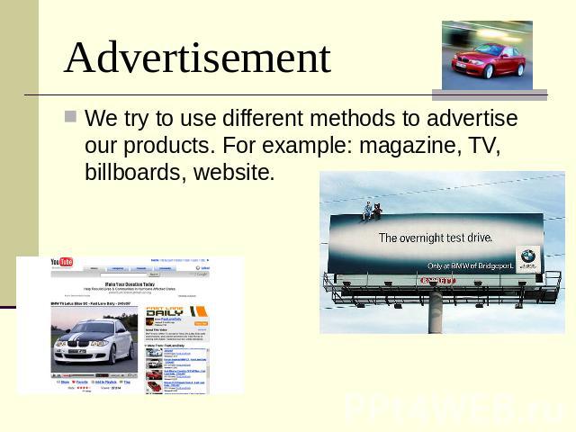 Advertisement We try to use different methods to advertise our products. For example: magazine, TV, billboards, website.