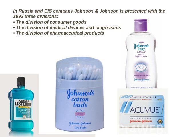 In Russia and CIS company Johnson & Johnson is presented with the 1992 three divisions:• The division of consumer goods• The division of medical devices and diagnostics• The division of pharmaceutical products