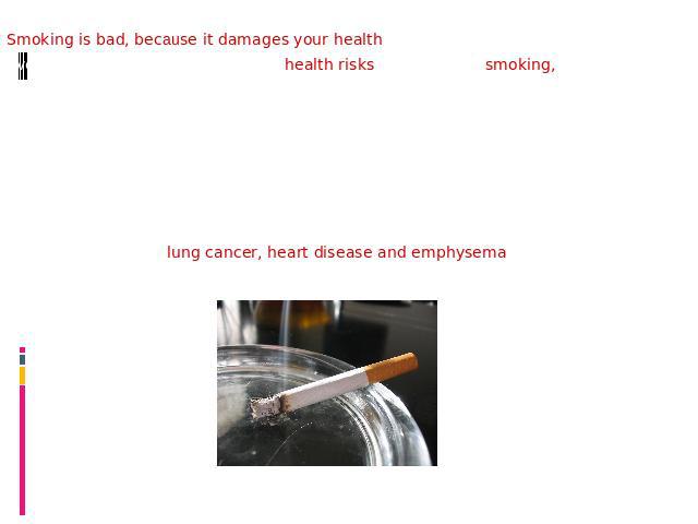 Smoking is bad, because it damages your health.Even though we all know about the health risks connected to smoking, thousands of people decide to start every year - and a large number of adults who carry on smoking say that they started when they we…