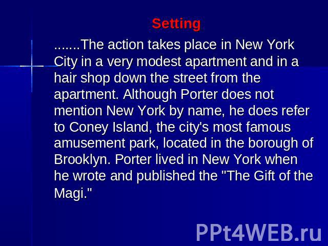 Setting .......The action takes place in New York City in a very modest apartment and in a hair shop down the street from the apartment. Although Porter does not mention New York by name, he does refer to Coney Island, the city's most famous amuseme…