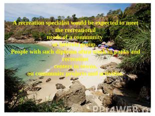 A recreation specialist would be expected to meet the recreational needs of a co