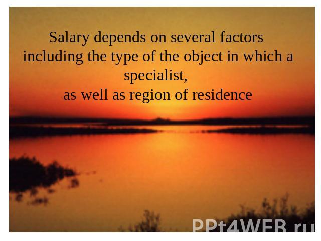 Salary depends on several factors including the type of the object in which a specialist, as well as region of residence