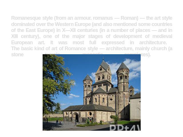 Romanesque style (from an armour. romanus — Roman) — the art style dominated over the Western Europe (and also mentioned some countries of the East Europe) in X—XII centuries (in a number of places — and in XIII century), one of the major stages of …