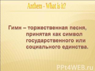 Anthem - What is it? Гимн – торжественная песня, принятая как символ государстве