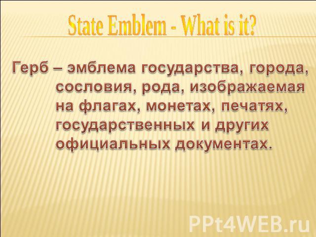 State Emblem - What is it? Герб – эмблема государства, города, сословия, рода, изображаемая на флагах, монетах, печатях, государственных и других официальных документах.