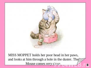MISS MOPPET holds her poor head in her paws, and looks at him through a hole in