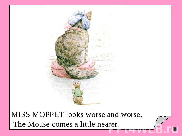 MISS MOPPET looks worse and worse. The Mouse comes a little nearer.