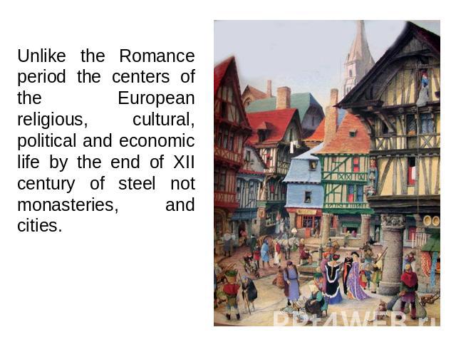 Unlike the Romance period the centers of the European religious, cultural, political and economic life by the end of XII century of steel not monasteries, and cities.