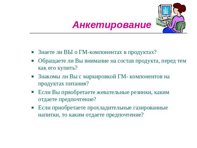 Анкетирование Знаете ли ВЫ о ГМ-компонентах в продуктах?Обращаете ли Вы внимание на состав продукта, перед тем как его купить?Знакомы ли Вы с маркировкой ГМ- компонентов на продуктах питания?Если Вы приобретаете жевательные резинки, каким отдаете пр…