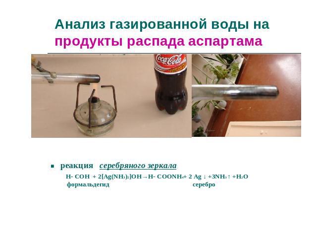 Анализ газированной воды на продукты распада аспартама реакция серебряного зеркала H- COH + 2[Ag(NH3)2]OH→H- COONH4+ 2 Ag ↓ +3NH3 ↑ +H2O формальдегид серебро