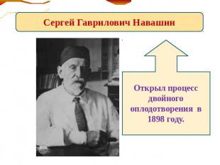 Сергей Гаврилович Навашин Открыл процесс двойного оплодотворения в 1898 году.