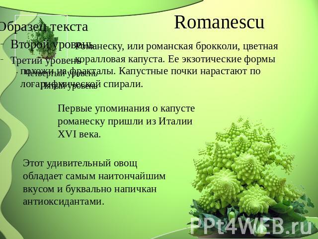 Romanescu Романеску, или романская брокколи, цветная коралловая капуста. Ее экзотические формы похожи на фракталы. Капустные почки нарастают по логарифмической спирали. Первые упоминания о капусте романеску пришли из Италии XVI века. Этот удивительн…