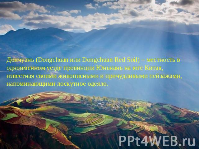 Дончуань (Dongchuan или Dongchuan Red Soil) – местность в одноименном уезде провинции Юньнань на юге Китая, известная своими живописными и причудливыми пейзажами, напоминающими лоскутное одеяло.