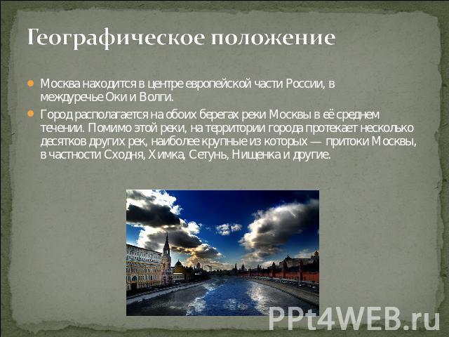 Географическое положение Москва находится в центре европейской части России, в междуречье Оки и Волги.Город располагается на обоих берегах реки Москвы в её среднем течении. Помимо этой реки, на территории города протекает несколько десятков других р…
