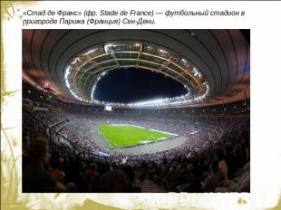 «Стад де Франс» (фр. Stade de France) — футбольный стадион в пригороде Парижа (Ф