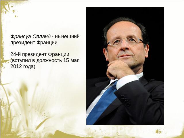 Франсуа Олланд - нынешний президент Франции24-й президент Франции (вступил в должность 15 мая 2012 года)