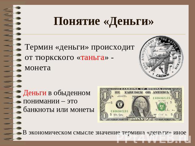 Понятие «Деньги» Термин «деньги» происходит от тюркского «таньга» - монета Деньги в обыденном понимании – это банкноты или монеты В экономическом смысле значение термина «деньги» иное