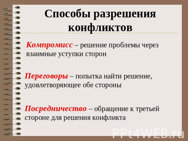 Способы разрешения конфликтов Компромисс – решение проблемы через взаимные уступки сторон Переговоры – попытка найти решение, удовлетворяющее обе стороны Посредничество – обращение к третьей стороне для решения конфликта