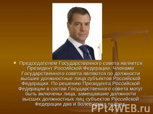 Председателем Государственного совета является Президент Российской Федерации. Ч