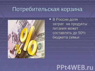 Потребительская корзина В России доля затрат на продукты питания может составлят
