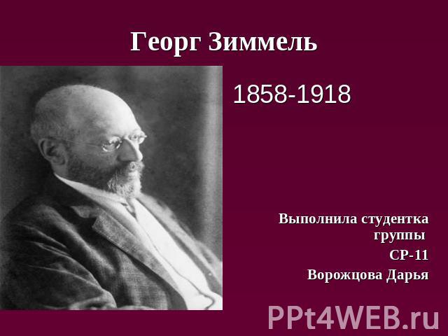 Георг Зиммель 1858-1918 Выполнила студентка группы СР-11Ворожцова Дарья