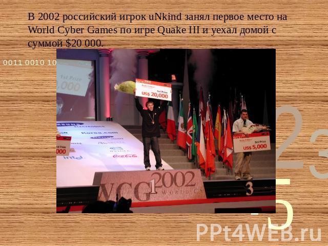 В 2002 российский игрок uNkind занял первое место на World Cyber Games по игре Quake III и уехал домой с суммой $20 000.