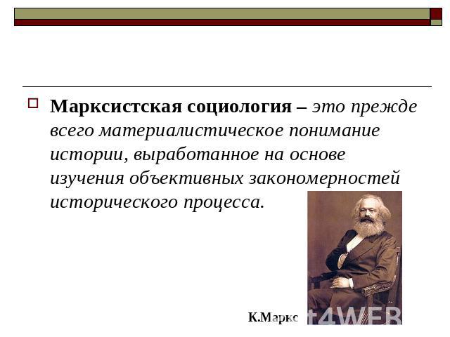 Марксистская социология – это прежде всего материалистическое понимание истории, выработанное на основе изучения объективных закономерностей исторического процесса.