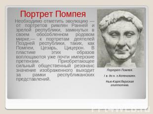Портрет Помпея Необходимо отметить эволюцию — от портретов римлян Ранней и зрело