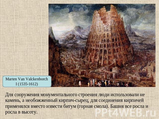 Marten Van Valckenborch I (1535-1612) Для сооружения монументального строения люди использовали не камень, а необожженный кирпич-сырец, для соединения кирпичей применялся вместо извести битум (горная смола). Башня все росла и росла в высоту.