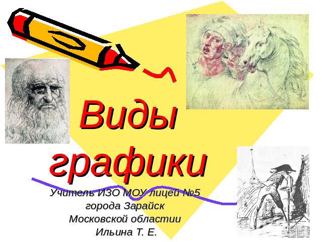 Виды графики Учитель ИЗО МОУ лицей №5 города Зарайск Московской областии Ильина Т. Е.