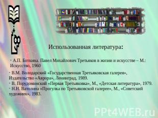 Использованная литература: А.П. Боткина. Павел Михайлович Третьяков в жизни и ис