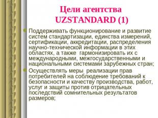 Цели агентства UZSTANDARD (1) Поддерживать функционирование и развитие систем ст