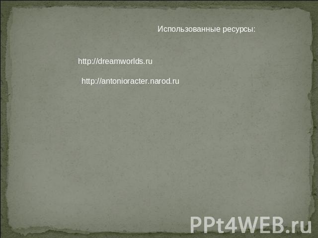 Использованные ресурсы: http://dreamworlds.ru http://antonioracter.narod.ru