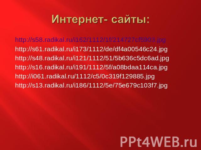 Интернет- сайты: http://s58.radikal.ru/i162/1112/1f/214727cf5903.jpghttp://s61.radikal.ru/i173/1112/de/df4a00546c24.jpghttp://s48.radikal.ru/i121/1112/51/5b636c5dc6ad.jpghttp://s16.radikal.ru/i191/1112/5f/a08bdaa114ca.jpghttp://i061.radikal.ru/1112/…