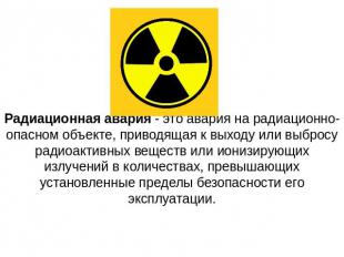 Радиационная авария - это авария на радиационно-опасном объекте, приводящая к вы