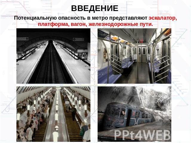 ВВЕДЕНИЕ Потенциальную опасность в метро представляют эскалатор, платформа, вагон, железнодорожные пути.