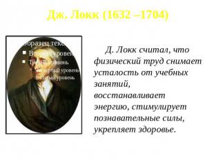 Дж. Локк (1632 –1704) Д. Локк считал, что физический труд снимает усталость от у