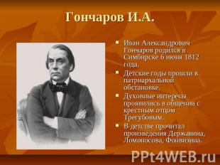 Гончаров И.А. Иван Александрович Гончаров родился в Симбирске 6 июня 1812 года.Д