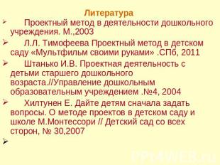 Литература Проектный метод в деятельности дошкольного учреждения. М.,2003Л.Л. Ти