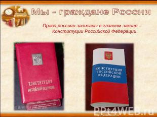 Мы - граждане России Права россиян записаны в главном законе – Конституции Росси