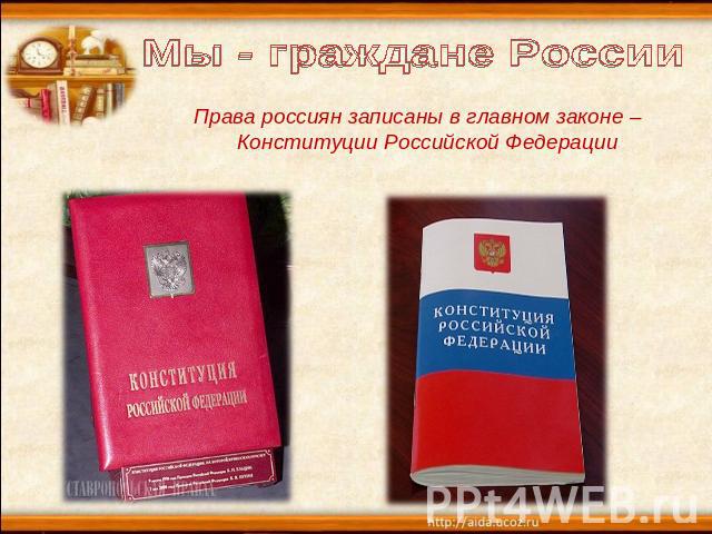 Мы - граждане России Права россиян записаны в главном законе – Конституции Российской Федерации