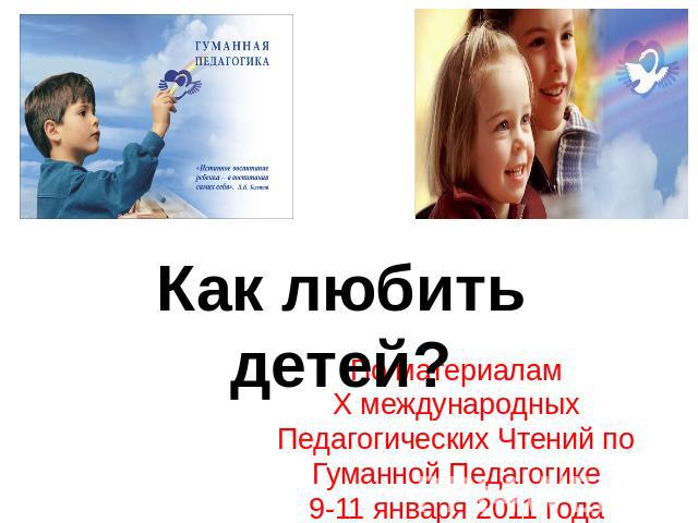 Как любить детей? По материаламX международных Педагогических Чтений по Гуманной Педагогике9-11 января 2011 года