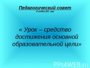 Педагогический совет27 ноября 2007 года « Урок – средство достижения основной об