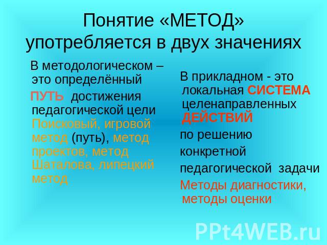 Понятие «МЕТОД» употребляется в двух значениях В методологическом –это определённый ПУТЬ достижения педагогической цели Поисковый, игровой метод (путь), метод проектов, метод Шаталова, липецкий метод В прикладном - это локальная СИСТЕМА целенаправле…